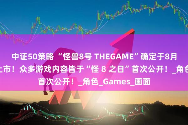 中证50策略 “怪兽8号 THEGAME”确定于8月31日全球同步上市！众多游戏内容皆于“怪 8 之日”首次公开！_角色_Games_画面