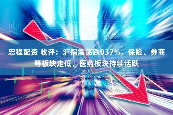 忠程配资 收评：沪指震荡跌037%，保险、券商等板块走低，医药板块持续活跃
