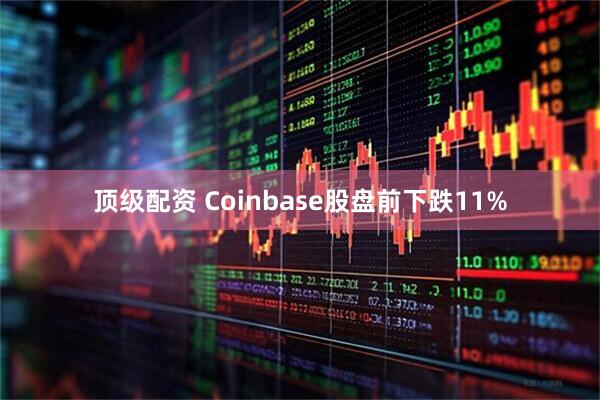 顶级配资 Coinbase股盘前下跌11%