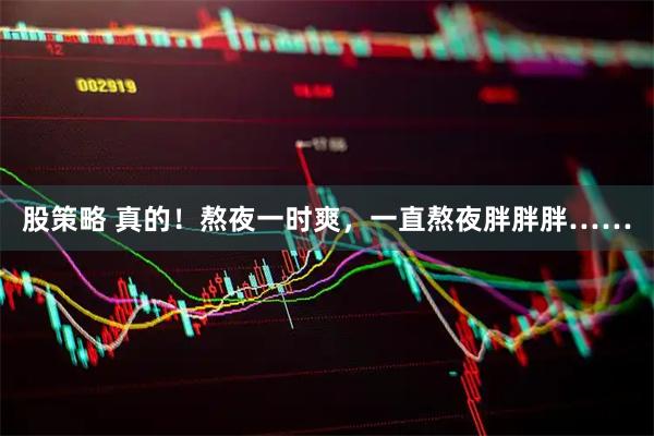 股策略 真的！熬夜一时爽，一直熬夜胖胖胖……