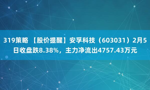 319策略 【股价提醒】安孚科技（603031）2月5日收盘跌8.38%，主力净流出4757.43万元