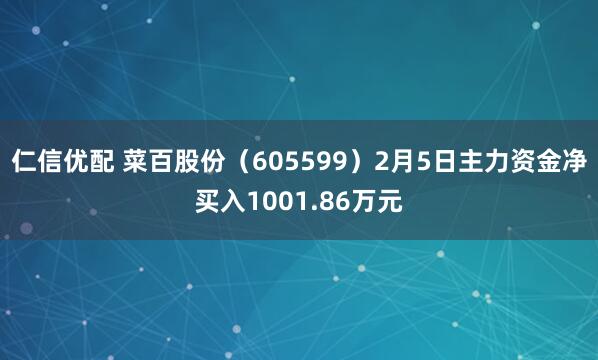 仁信优配 菜百股份(605599)2月5日主力资金净买入1001.86万元