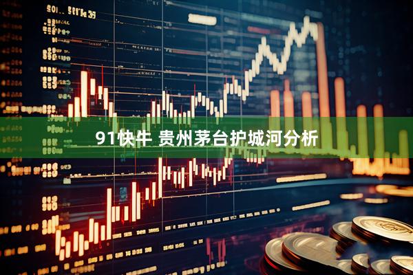 91快牛 贵州茅台护城河分析